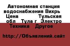 Автономная станция водоснабжения Вихрь › Цена ­ 6 375 - Тульская обл., Тула г. Электро-Техника » Другое   